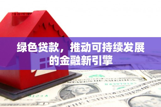 凌源绿色贷款，推动可持续发展的金融新引擎