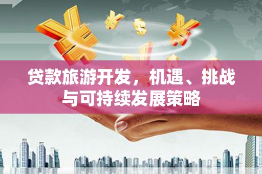 大寮贷款旅游开发，机遇、挑战与可持续发展策略