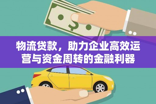 城关物流贷款，助力企业高效运营与资金周转的金融利器