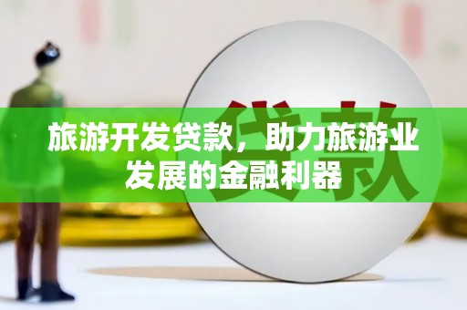 黄江旅游开发贷款，助力旅游业发展的金融利器