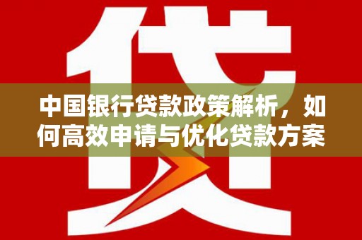 南安中国银行贷款政策解析，如何高效申请与优化贷款方案