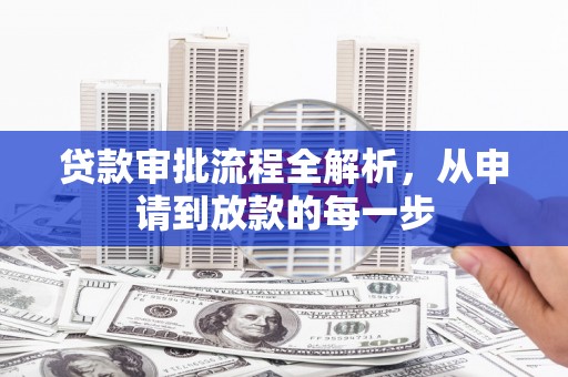 江川贷款审批流程全解析，从申请到放款的每一步