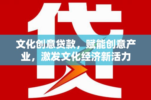 任县文化创意贷款，赋能创意产业，激发文化经济新活力