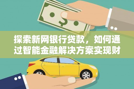 盂县探索新网银行贷款，如何通过智能金融解决方案实现财富增长