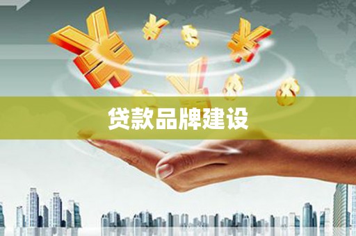 黄南贷款品牌建设