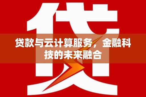 吴桥贷款与云计算服务，金融科技的未来融合
