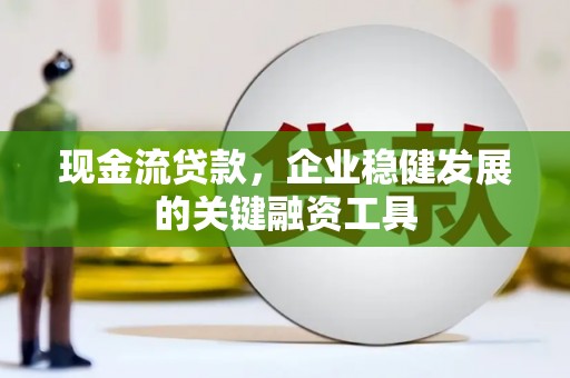 德清现金流贷款，企业稳健发展的关键融资工具