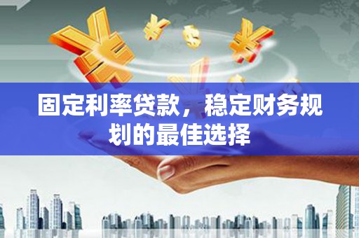 茂林固定利率贷款，稳定财务规划的最佳选择