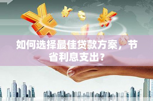 兰考如何选择最佳贷款方案，节省利息支出？