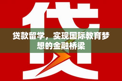 西丰贷款留学，实现国际教育梦想的金融桥梁