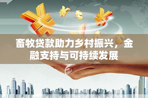 唐山畜牧贷款助力乡村振兴，金融支持与可持续发展