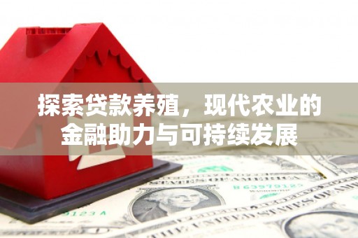 吉州探索贷款养殖，现代农业的金融助力与可持续发展