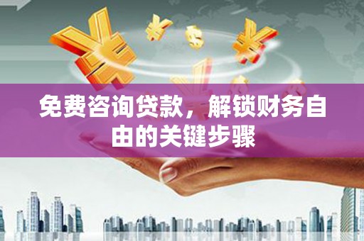美姑免费咨询贷款，解锁财务自由的关键步骤