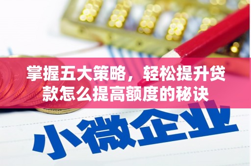 六安掌握五大策略，轻松提升贷款怎么提高额度的秘诀