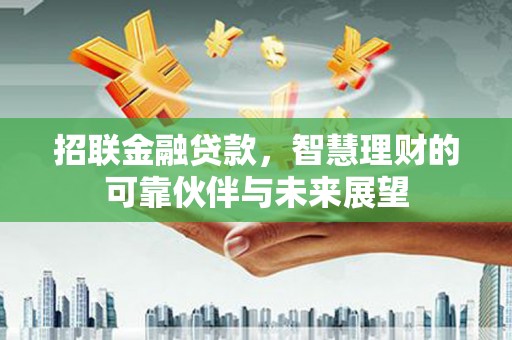 东兴招联金融贷款，智慧理财的可靠伙伴与未来展望