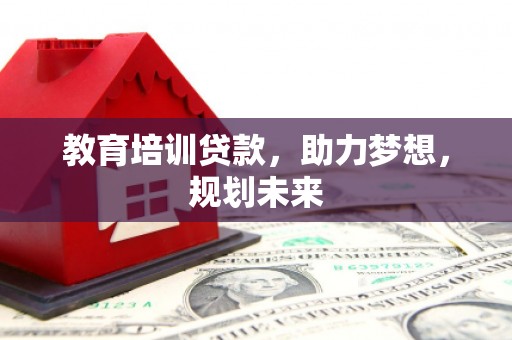 乌恰教育培训贷款，助力梦想，规划未来