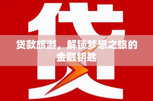 双河贷款旅游，解锁梦想之旅的金融钥匙
