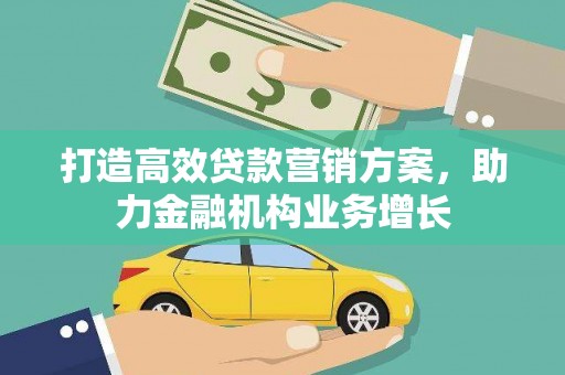 历城打造高效贷款营销方案，助力金融机构业务增长