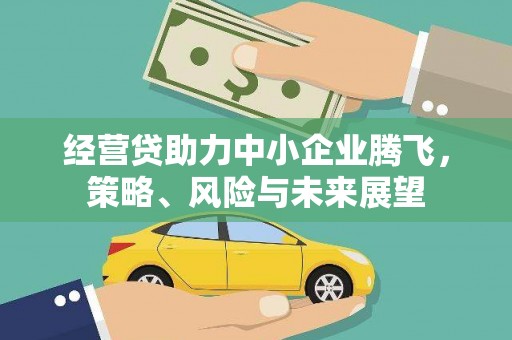铜仁经营贷助力中小企业腾飞，策略、风险与未来展望