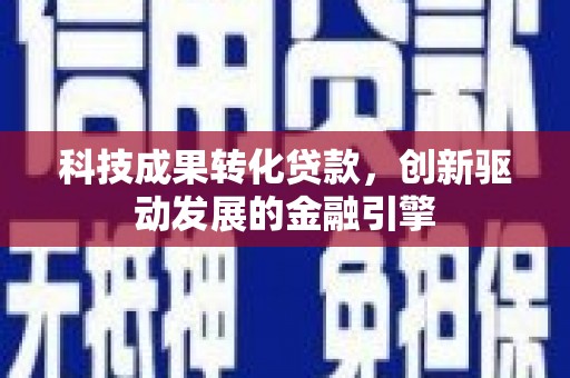 湖北科技成果转化贷款，创新驱动发展的金融引擎