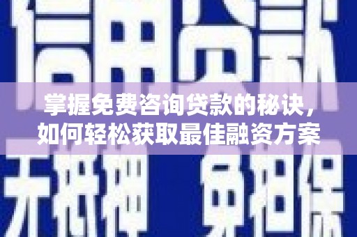 兴庆掌握免费咨询贷款的秘诀，如何轻松获取最佳融资方案