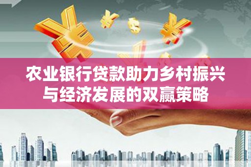 海东农业银行贷款助力乡村振兴与经济发展的双赢策略