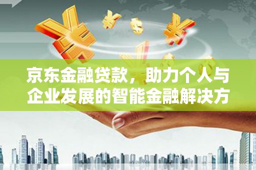 连云京东金融贷款，助力个人与企业发展的智能金融解决方案
