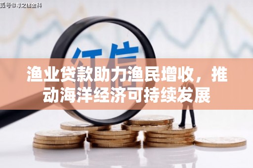 乌当渔业贷款助力渔民增收，推动海洋经济可持续发展