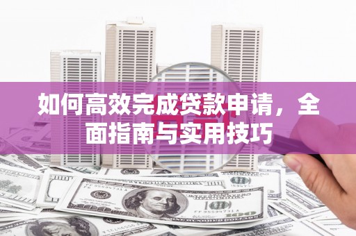 汝南如何高效完成贷款申请，全面指南与实用技巧
