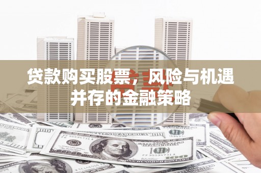 泰山贷款购买股票，风险与机遇并存的金融策略