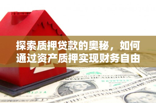 齐齐哈尔探索质押贷款的奥秘，如何通过资产质押实现财务自由