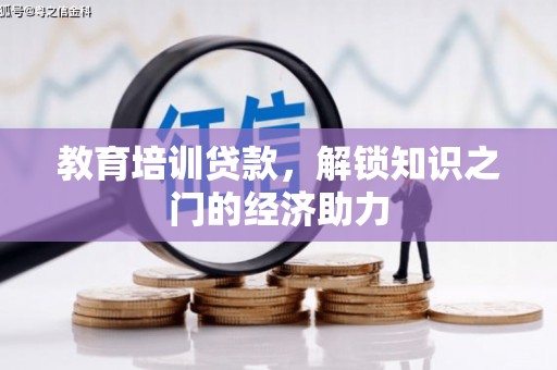 镇赉教育培训贷款，解锁知识之门的经济助力