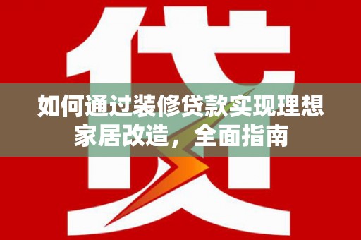 萨嘎如何通过装修贷款实现理想家居改造，全面指南