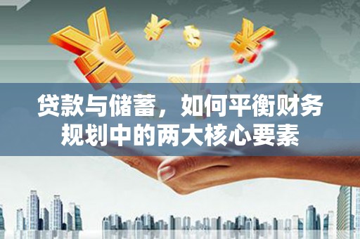 云梦贷款与储蓄，如何平衡财务规划中的两大核心要素