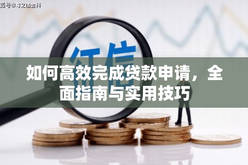 武邑如何高效完成贷款申请，全面指南与实用技巧