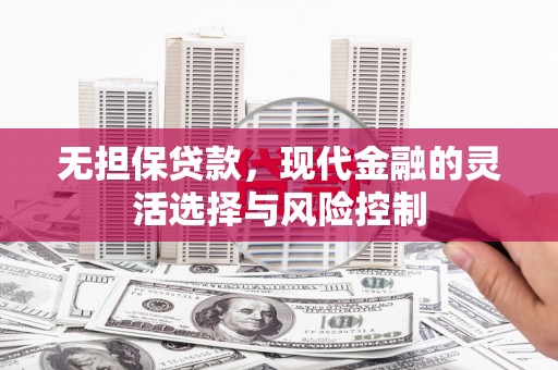 邗江无担保贷款，现代金融的灵活选择与风险控制