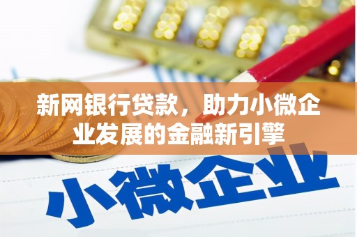 长岛新网银行贷款，助力小微企业发展的金融新引擎