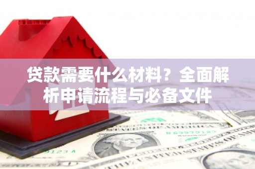 界首贷款需要什么材料？全面解析申请流程与必备文件