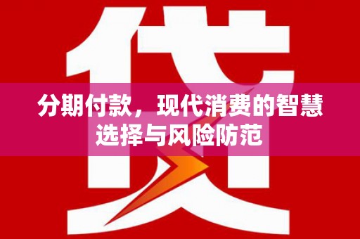 喜德分期付款，现代消费的智慧选择与风险防范