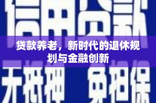 永城贷款养老，新时代的退休规划与金融创新
