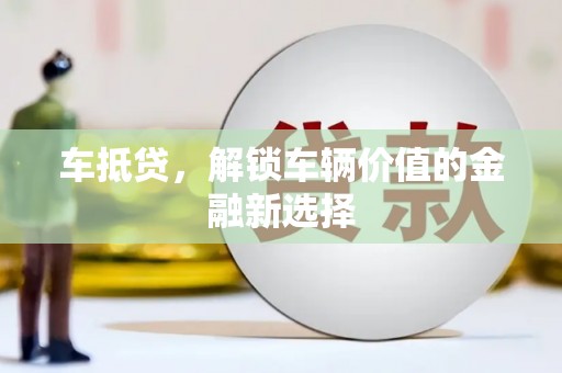 云岩车抵贷，解锁车辆价值的金融新选择
