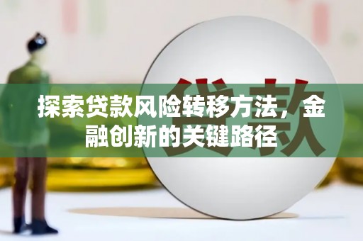 磁县探索贷款风险转移方法，金融创新的关键路径