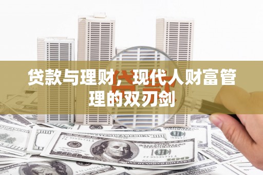 南平贷款与理财，现代人财富管理的双刃剑