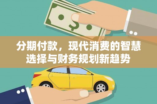 二林分期付款，现代消费的智慧选择与财务规划新趋势