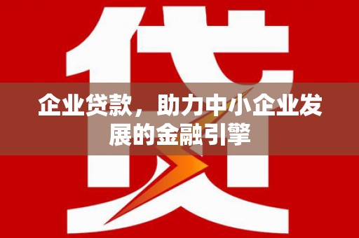黔西南企业贷款，助力中小企业发展的金融引擎