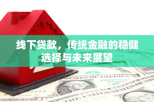 宜兰线下贷款，传统金融的稳健选择与未来展望