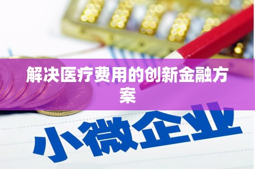 滨州解决医疗费用的创新金融方案