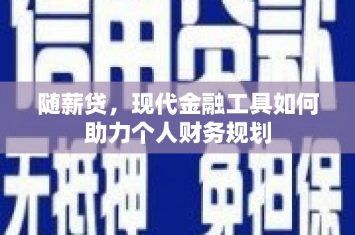 日喀则随薪贷，现代金融工具如何助力个人财务规划