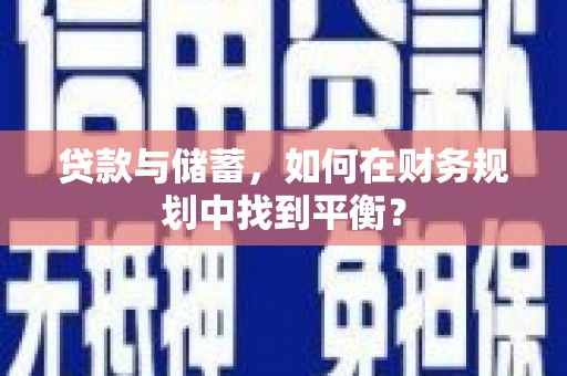 岭东贷款与储蓄，如何在财务规划中找到平衡？