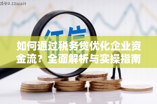 平顺如何通过税务贷优化企业资金流？全面解析与实操指南
